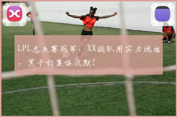 LPL总决赛冠军,XX战队用实力说话,黑子们集体沉默!