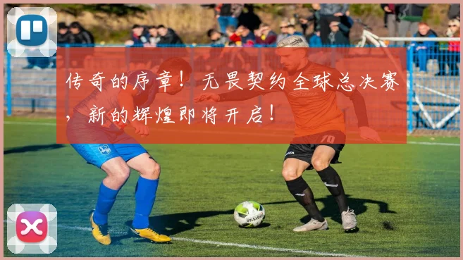 传奇的序章!无畏契约全球总决赛,新的辉煌即将开启!