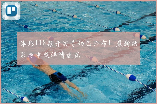 体彩118期开奖号码已公布！最新结果与中奖详情速览
