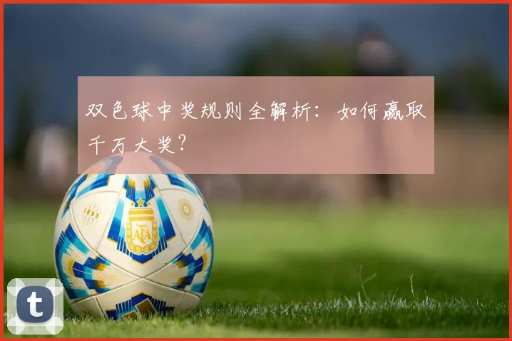 双色球中奖规则全解析:如何赢取千万大奖?