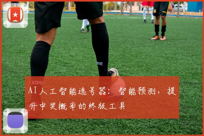 AI人工智能选号器:智能预测,提升中奖概率的终极工具