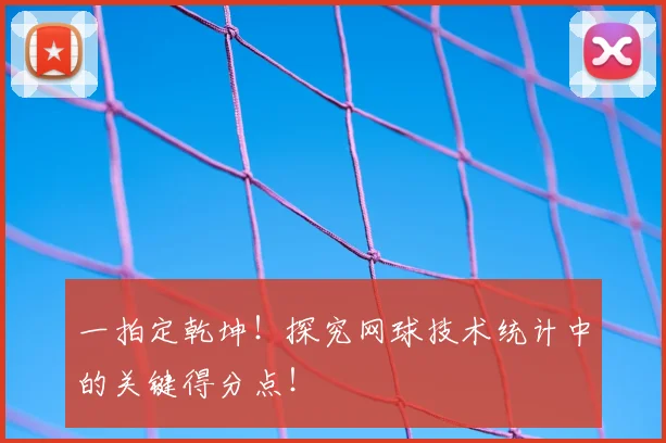一拍定乾坤！探究网球技术统计中的关键得分点！