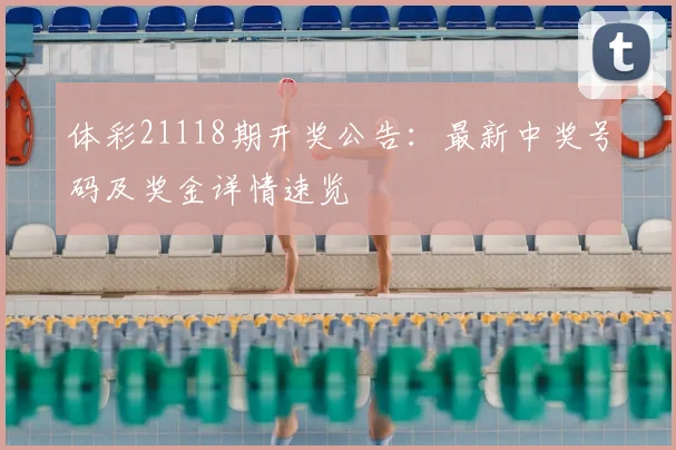 体彩21118期开奖公告：最新中奖号码及奖金详情速览