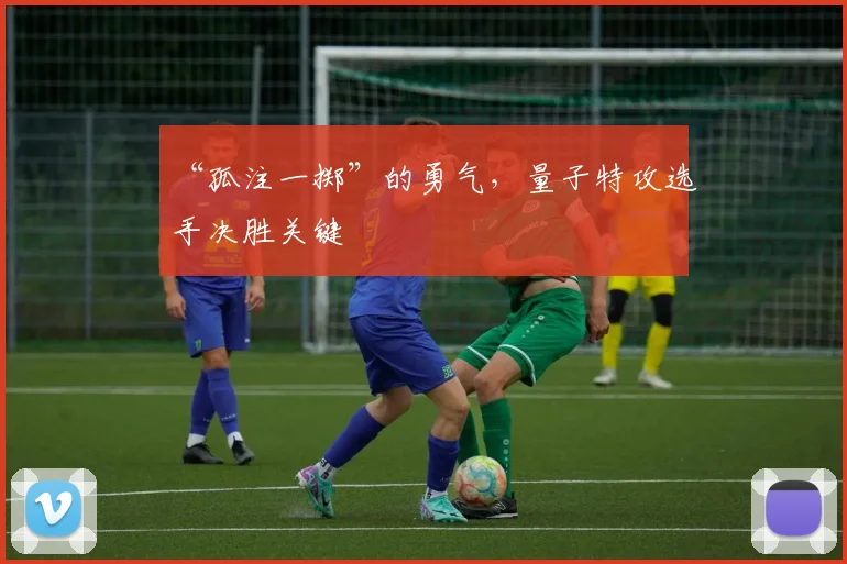 “孤注一掷”的勇气，量子特攻选手决胜关键