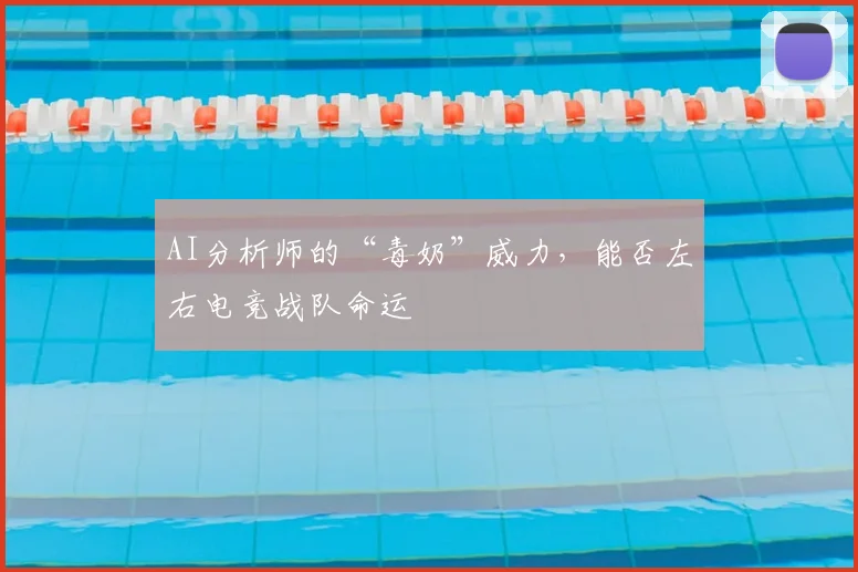 AI分析师的“毒奶”威力，能否左右电竞战队命运