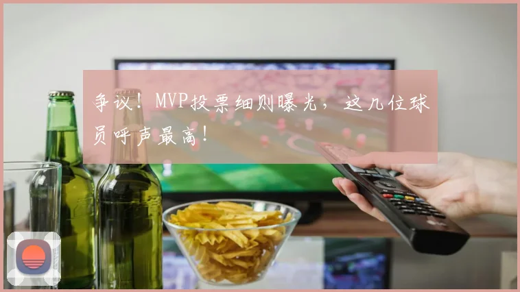 争议！MVP投票细则曝光，这几位球员呼声最高！