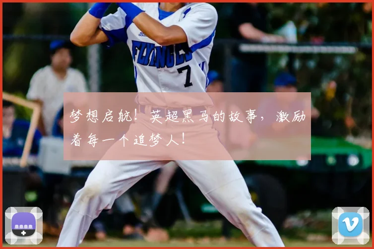梦想启航！英超黑马的故事，激励着每一个追梦人！