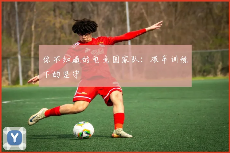你不知道的电竞国家队:艰辛训练下的坚守