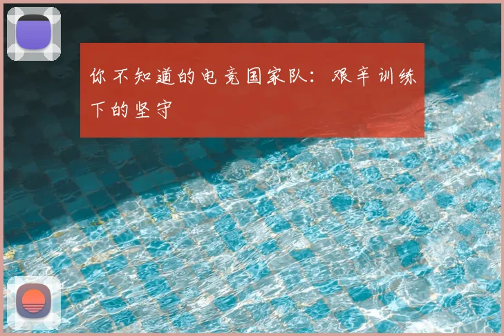 你不知道的电竞国家队:艰辛训练下的坚守