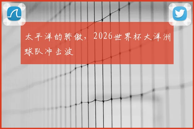 太平洋的骄傲,2026世界杯大洋洲球队冲击波