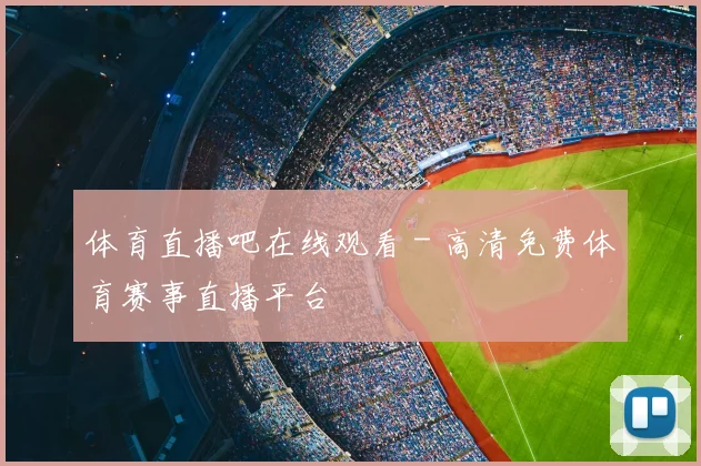 体育直播吧在线观看 - 高清免费体育赛事直播平台