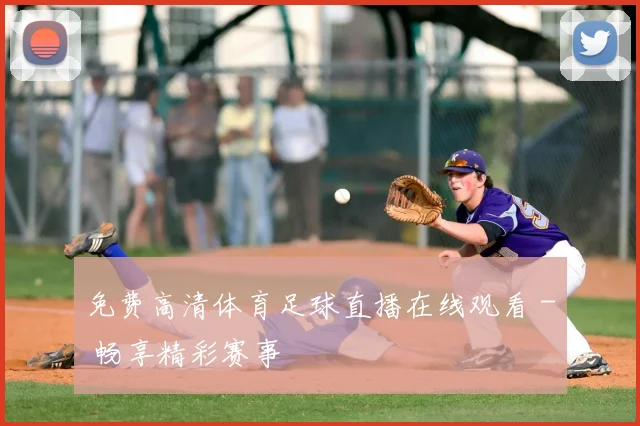 免费高清体育足球直播在线观看 - 畅享精彩赛事