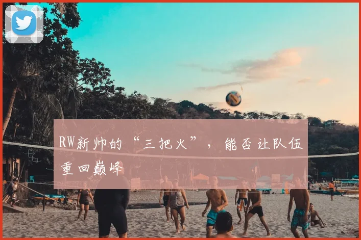 RW新帅的“三把火”,能否让队伍重回巅峰