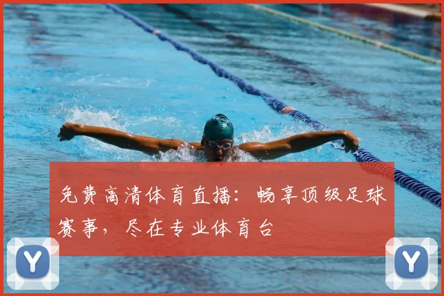 免费高清体育直播：畅享顶级足球赛事，尽在专业体育台