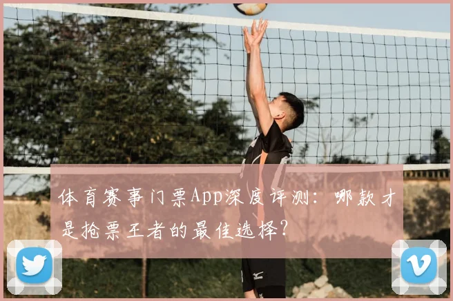 体育赛事门票App深度评测：哪款才是抢票王者的最佳选择？