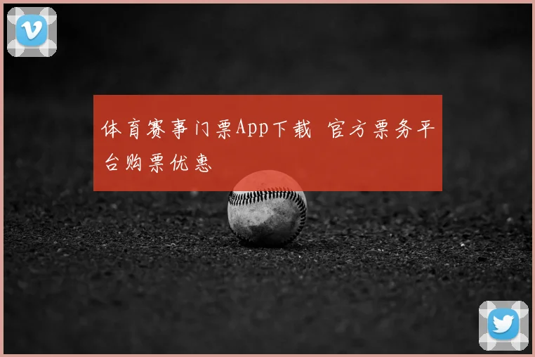 体育赛事门票App下载 官方票务平台购票优惠