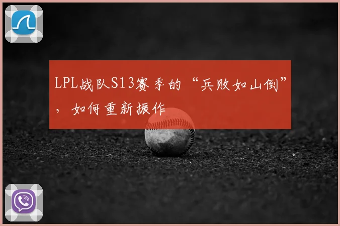 LPL战队S13赛季的“兵败如山倒”,如何重新振作